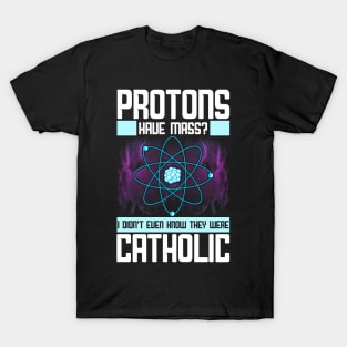 Protons Have Mass? Didn't Know They Were Catholic T-Shirt